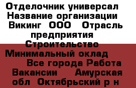 Отделочник-универсал › Название организации ­ Викинг, ООО › Отрасль предприятия ­ Строительство › Минимальный оклад ­ 40 000 - Все города Работа » Вакансии   . Амурская обл.,Октябрьский р-н